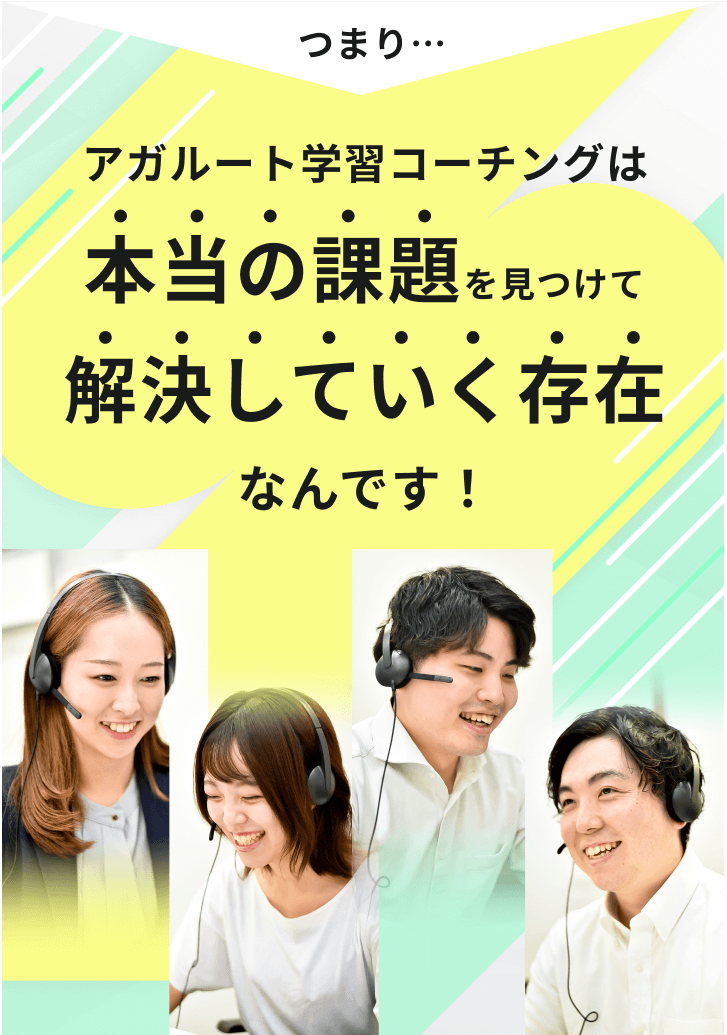 つまりアガルート学習コーチングは本当の課題を見つけて解決していく存在なんです