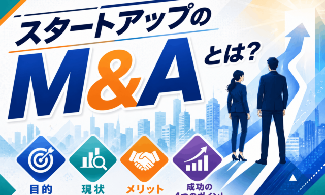 スタートアップのM&Aとは？目的・現状・メリットと成功の4つのポイントを解説