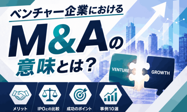 ベンチャー企業におけるM&Aの意味とは？メリットやIPOとの比較、成功のポイント等を解説【事例10選】